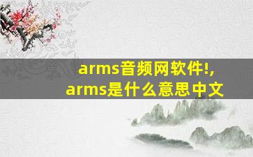 arms音频网软件!,arms是什么意思中文
